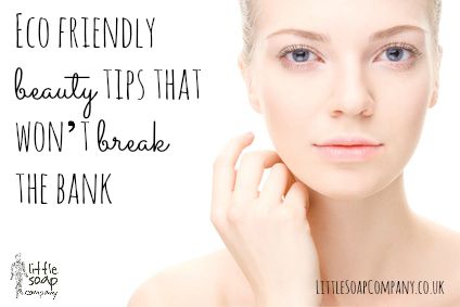 Eco friendly beauty tips that won’t break the bank_LittleSoapCompany.co.uk
